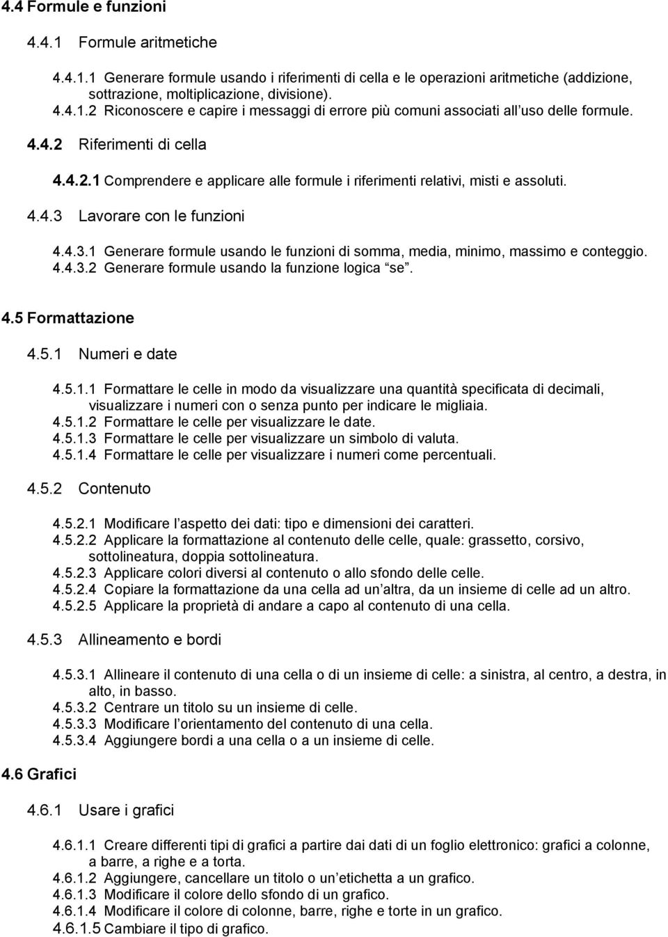 Lavorare con le funzioni 4.4.3.1 Generare formule usando le funzioni di somma, media, minimo, massimo e conteggio. 4.4.3.2 Generare formule usando la funzione logica se. 4.5 Formattazione 4.5.1 Numeri e date 4.