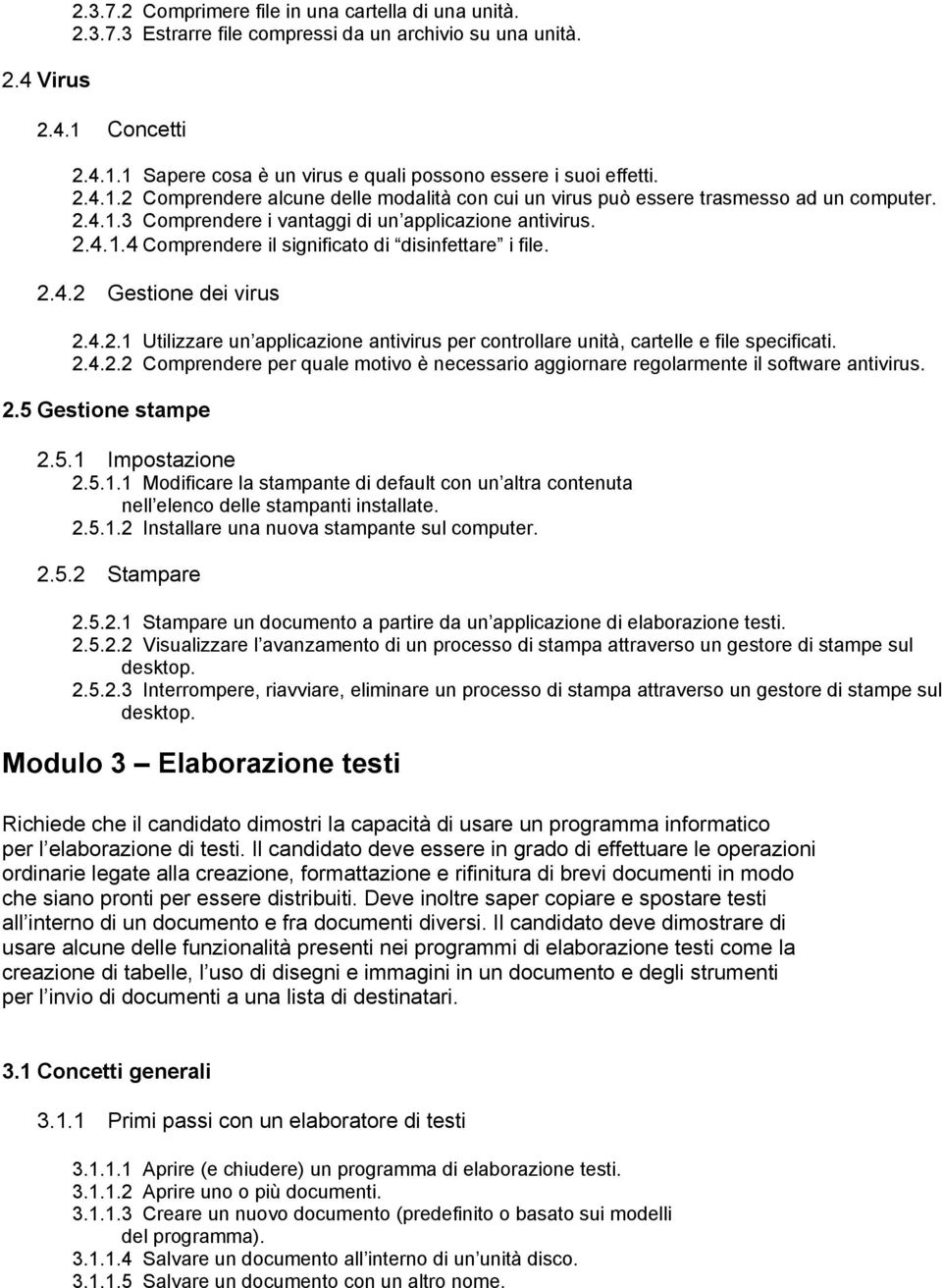 2.4.2 Gestione dei virus 2.4.2.1 Utilizzare un applicazione antivirus per controllare unità, cartelle e file specificati. 2.4.2.2 Comprendere per quale motivo è necessario aggiornare regolarmente il software antivirus.