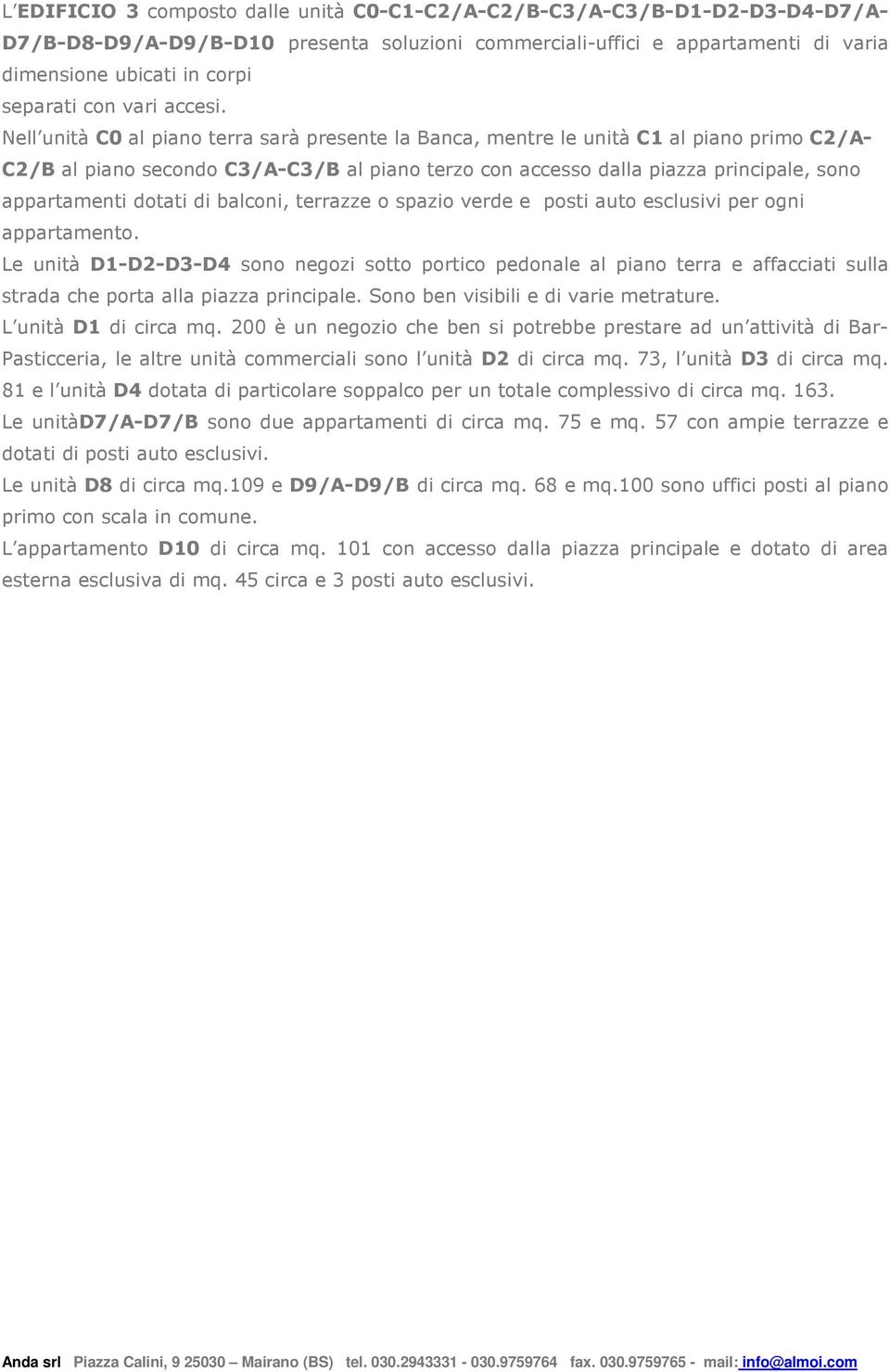 Nell unità C0 al piano terra sarà presente la Banca, mentre le unità C1 al piano primo C2/A- C2/B al piano secondo C3/A-C3/B al piano terzo con accesso dalla piazza principale, sono appartamenti