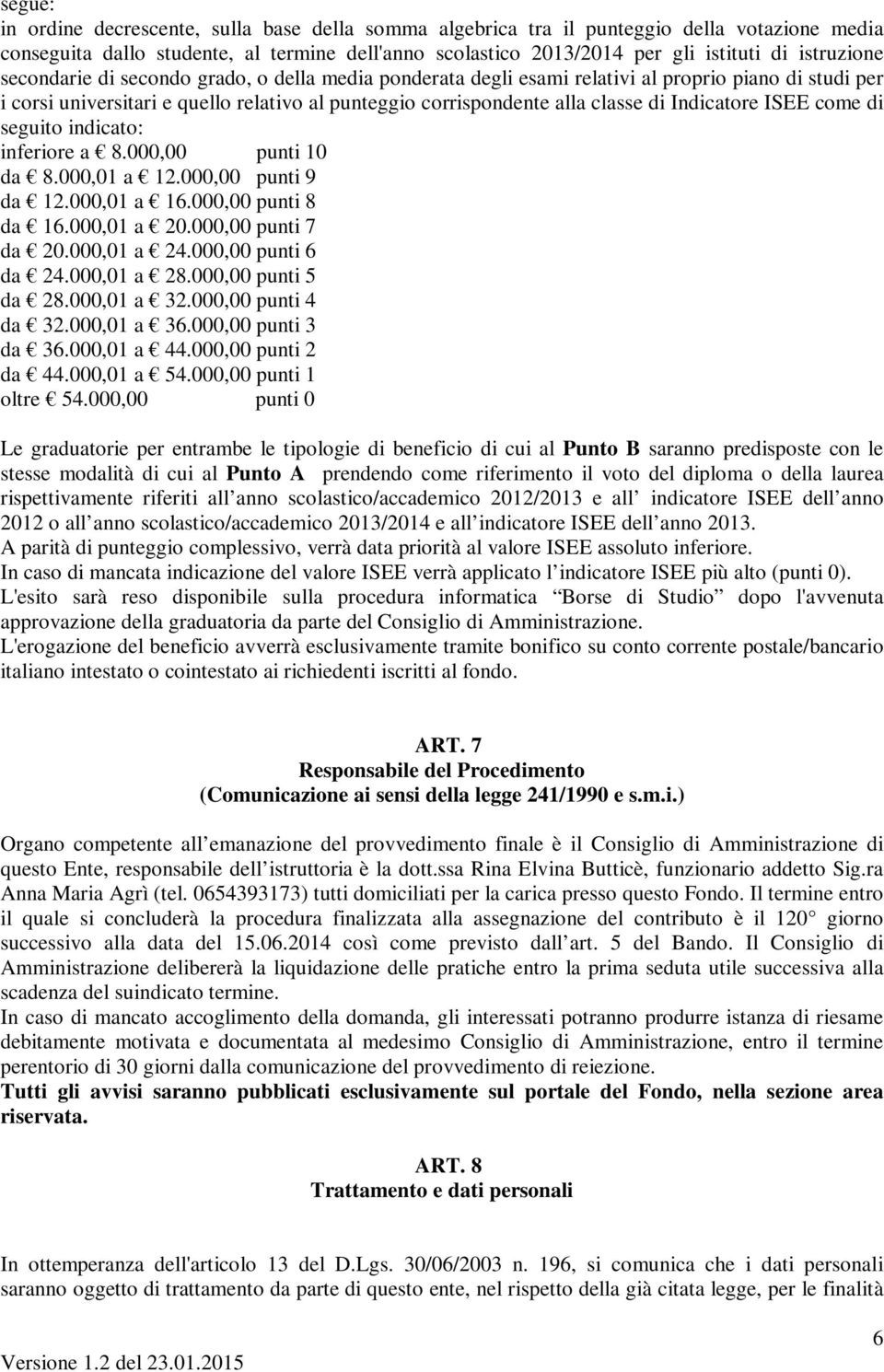 Indicatore ISEE come di seguito indicato: inferiore a 8.000,00 punti 10 da 8.000,01 a 12.000,00 punti 9 da 12.000,01 a 16.000,00 punti 8 da 16.000,01 a 20.000,00 punti 7 da 20.000,01 a 24.