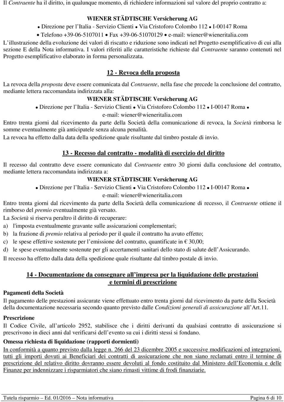 com L illustrazione della evoluzione dei valori di riscatto e riduzione sono indicati nel Progetto esemplificativo di cui alla sezione E della Nota informativa.