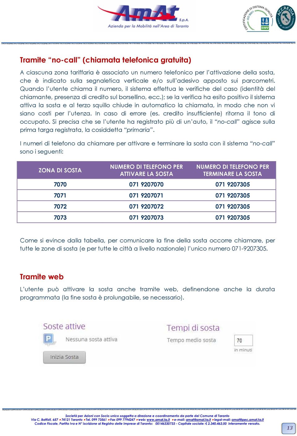 ); se la verifica ha esito positivo il sistema attiva la sosta e al terzo squillo chiude in automatico la chiamata, in modo che non vi siano costi per l utenza. In caso di errore (es.