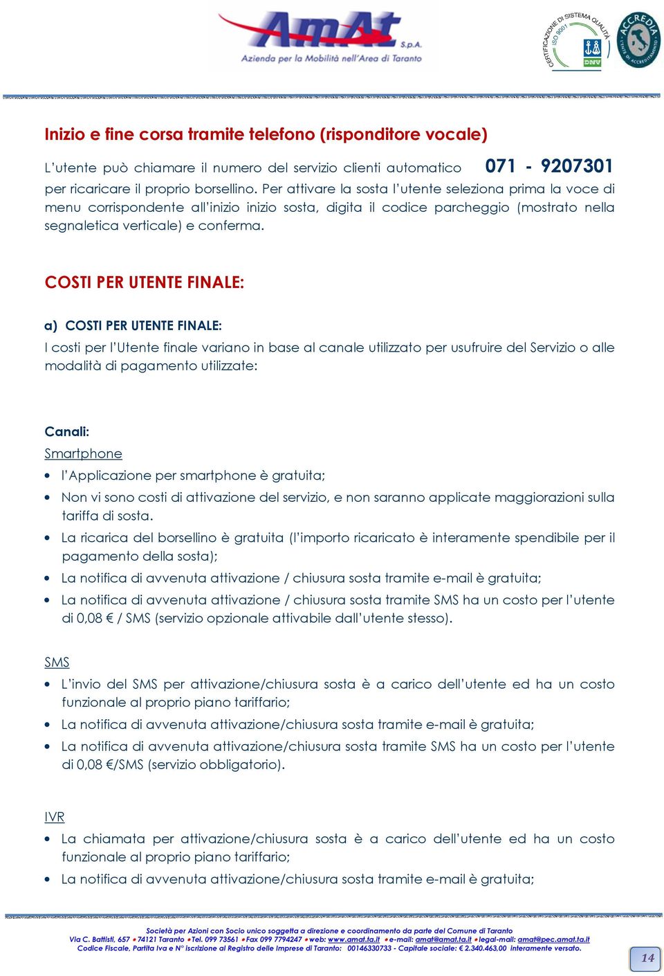 COSTI PER UTENTE FINALE: a) COSTI PER UTENTE FINALE: I costi per l Utente finale variano in base al canale utilizzato per usufruire del Servizio o alle modalità di pagamento utilizzate: Canali: