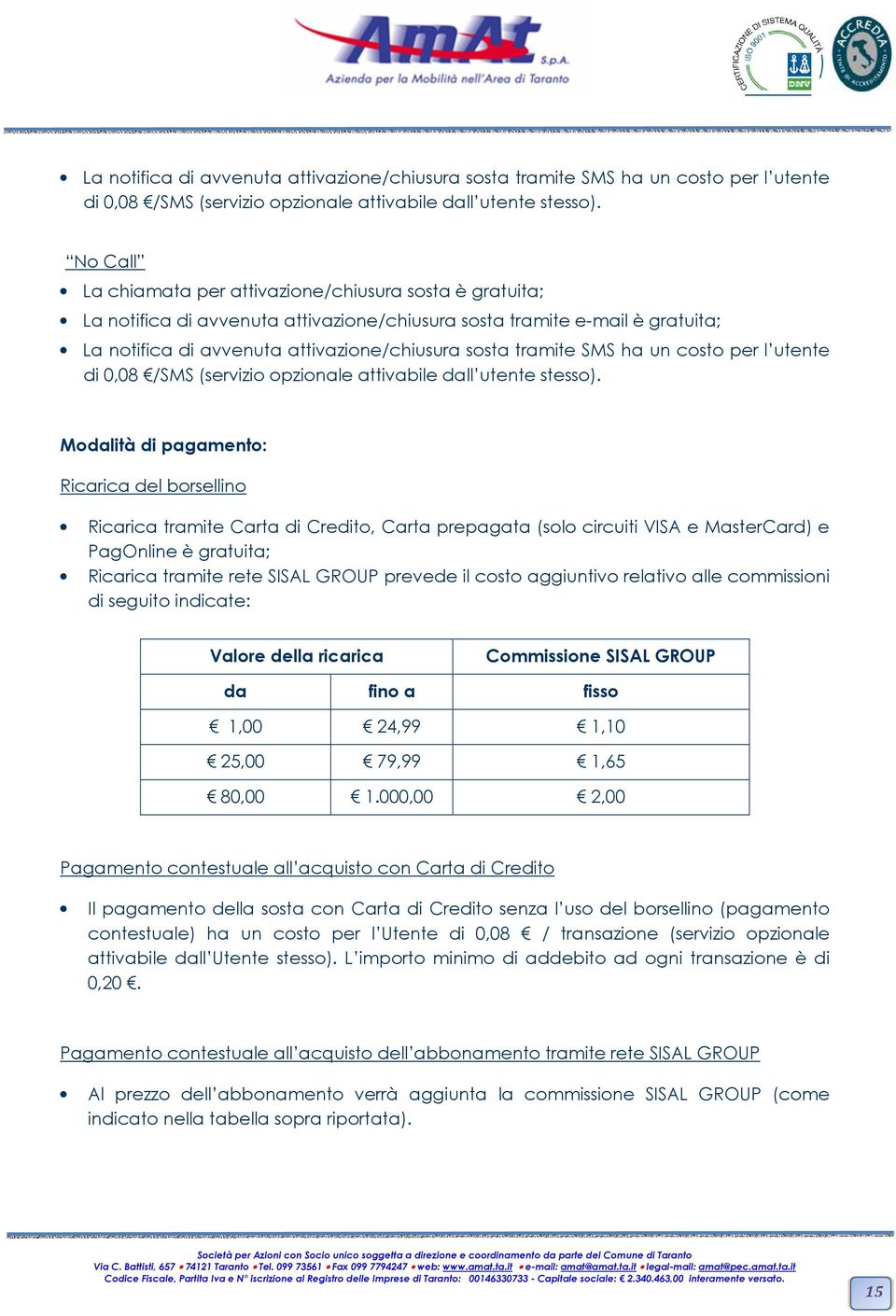 tramite Carta di Credito, Carta prepagata (solo circuiti VISA e MasterCard) e PagOnline è gratuita; Ricarica tramite rete SISAL GROUP prevede il costo aggiuntivo relativo alle commissioni di seguito