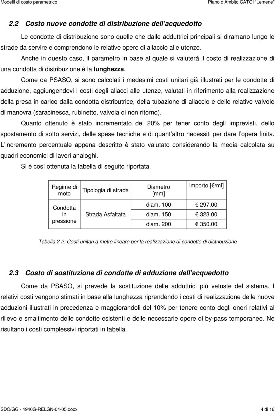 Come da PSASO, si sono calcolati i medesimi costi unitari già illustrati per le condotte di adduzione, aggiungendovi i costi degli allacci alle utenze, valutati in riferimento alla realizzazione