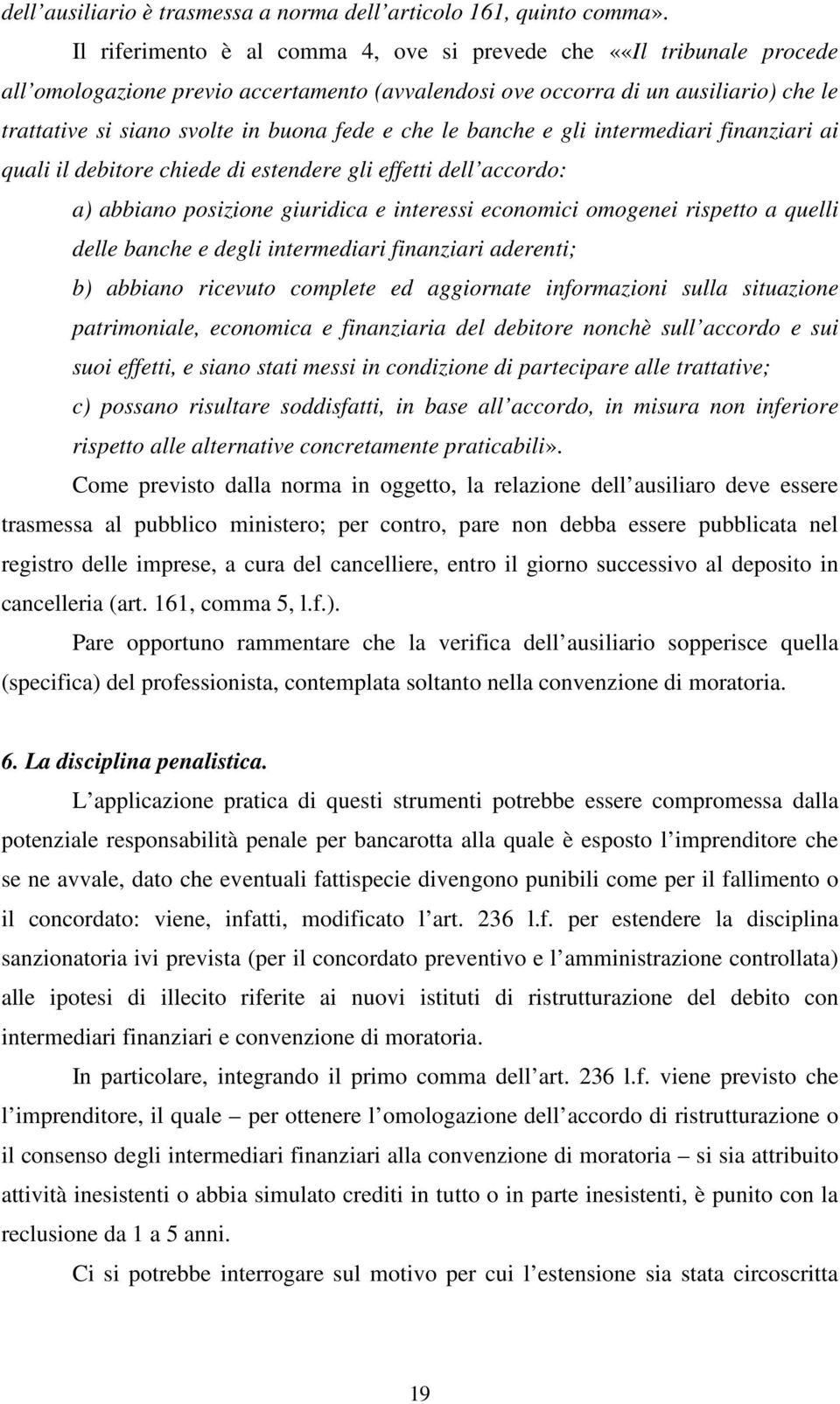 e che le banche e gli intermediari finanziari ai quali il debitore chiede di estendere gli effetti dell accordo: a) abbiano posizione giuridica e interessi economici omogenei rispetto a quelli delle