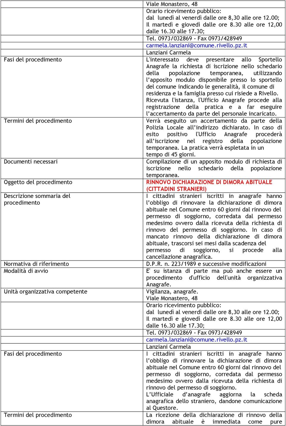 Ricevuta l'istanza, l'ufficio Anagrafe procede alla registrazione della pratica e a far eseguire l accertamento da parte del personale incaricato.