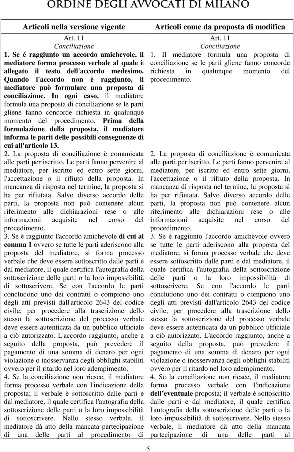 In ogni caso, il mediatore formula una proposta di conciliazione se le parti gliene fanno concorde richiesta in qualunque momento del procedimento.