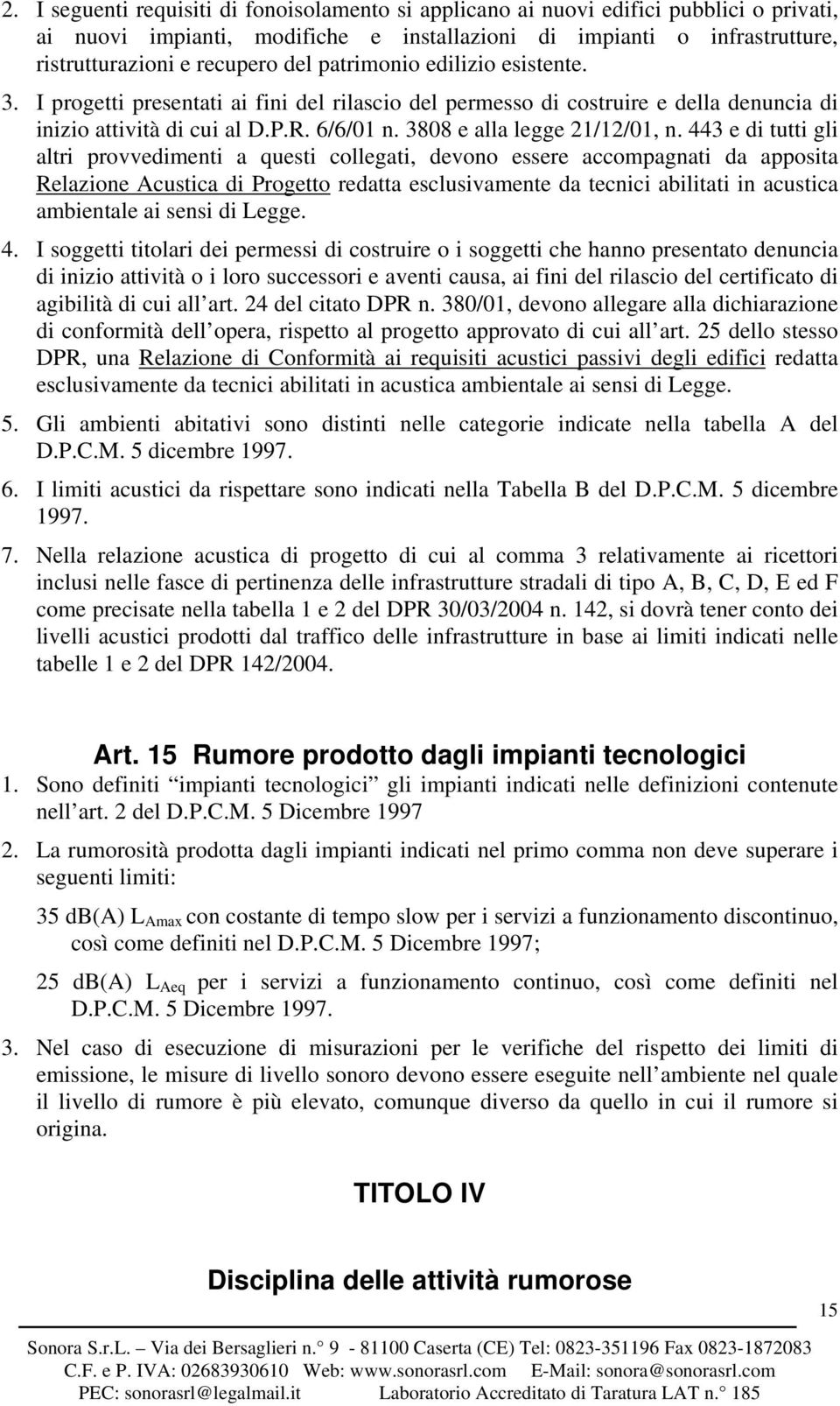 443 e di tutti gli altri provvedimenti a questi collegati, devono essere accompagnati da apposita Relazione Acustica di Progetto redatta esclusivamente da tecnici abilitati in acustica ambientale ai