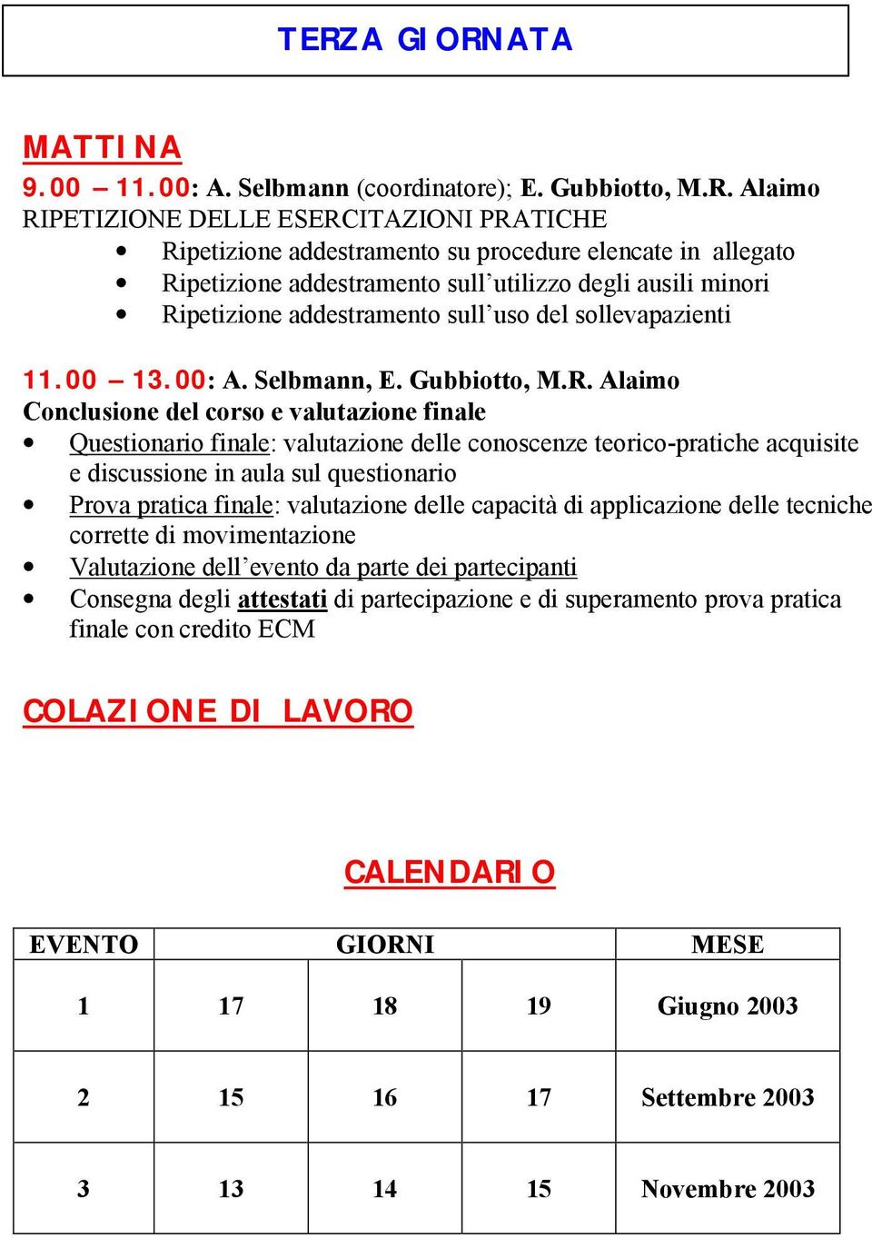 valutazione finale Questionario finale: valutazione delle conoscenze teorico-pratiche acquisite e discussione in aula sul questionario Prova pratica finale: valutazione delle capacità di applicazione