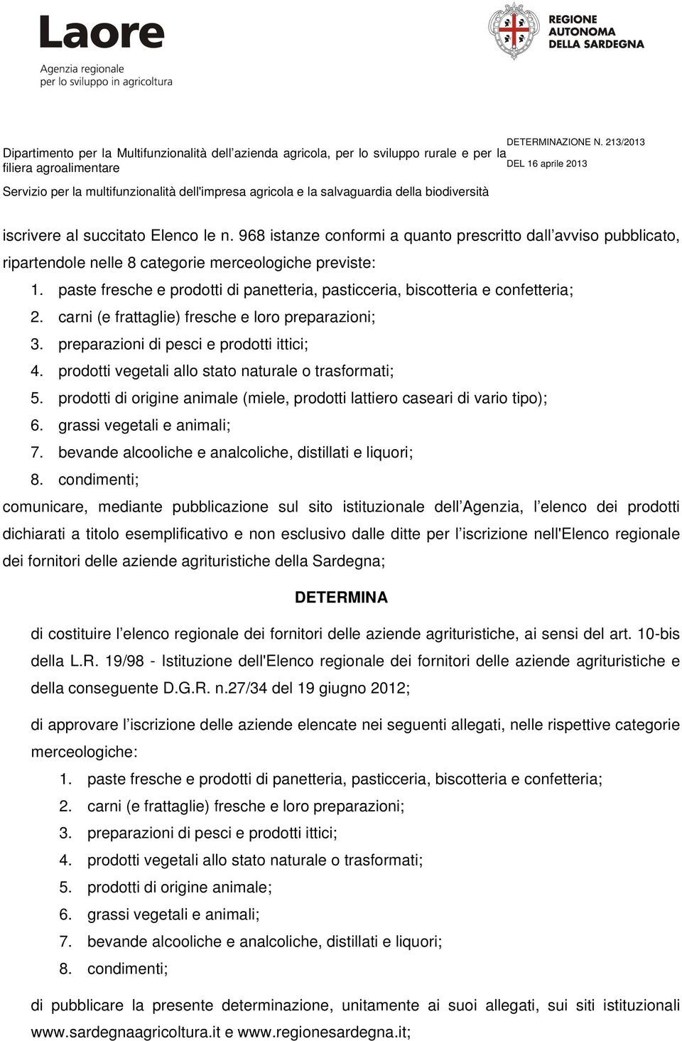 prodotti vegetali allo stato naturale o trasformati; 5. prodotti di origine animale (miele, prodotti lattiero caseari di vario tipo); 6. grassi vegetali e animali; 7.