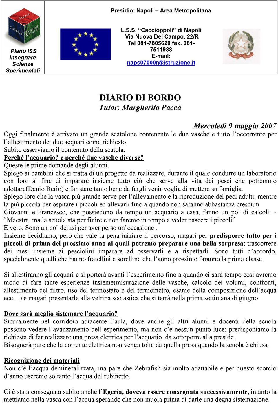 richiesto. Subito osserviamo il contenuto della scatola. Perché l acquario? e perché due vasche diverse? Queste le prime domande degli alunni.