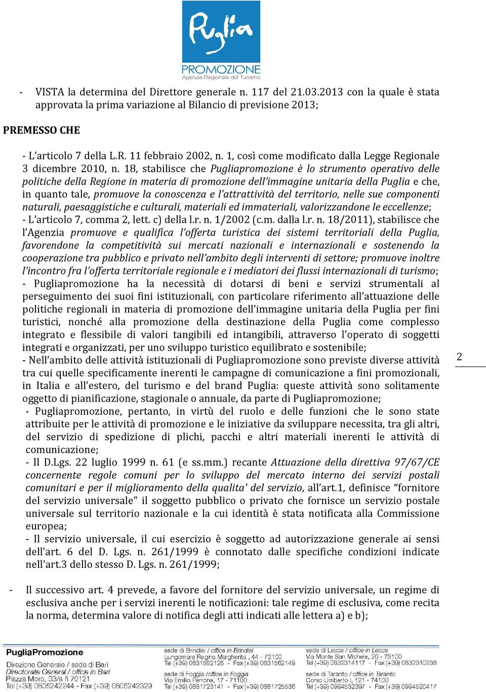 18, stabilisce che Pugliapromozione è lo strumento operativo delle politiche della Regione in materia di promozione dell immagine unitaria della Puglia e che, in quanto tale, promuove la conoscenza e