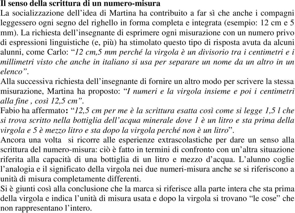 La richiesta dell insegnante di esprimere ogni misurazione con un numero privo di espressioni linguistiche (e, più) ha stimolato questo tipo di risposta avuta da alcuni alunni, come Carlo: 12 cm,5 mm