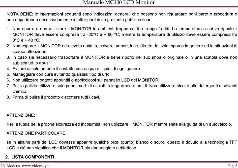 La temperatura a cui va riposto il MONITOR deve essere compresa tra -20 C e + 60 C, mentre la temperatura di utilizzo deve essere compresa tra 0 C e + 40 C. 2.