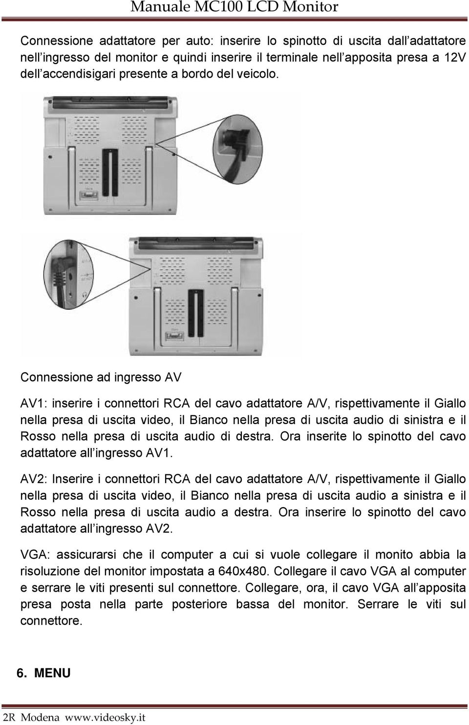 Connessione ad ingresso AV AV1: inserire i connettori RCA del cavo adattatore A/V, rispettivamente il Giallo nella presa di uscita video, il Bianco nella presa di uscita audio di sinistra e il Rosso