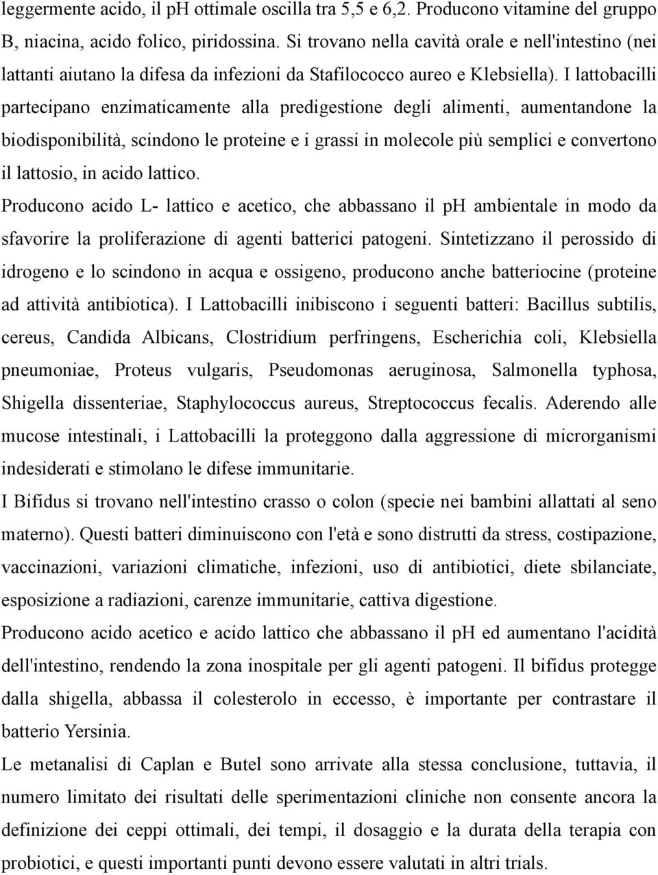 I lattobacilli partecipano enzimaticamente alla predigestione degli alimenti, aumentandone la biodisponibilità, scindono le proteine e i grassi in molecole più semplici e convertono il lattosio, in