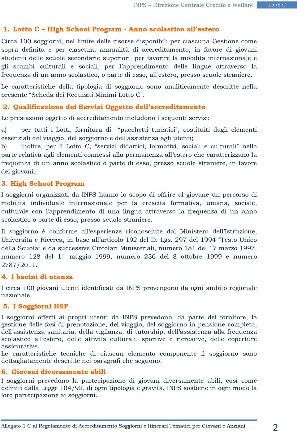 anno scolastico, o parte di esso, all estero, presso scuole straniere. Le caratteristiche della tipologia di soggiorno sono analiticamente descritte nella presente Scheda dei Requisiti Minimi. 2.