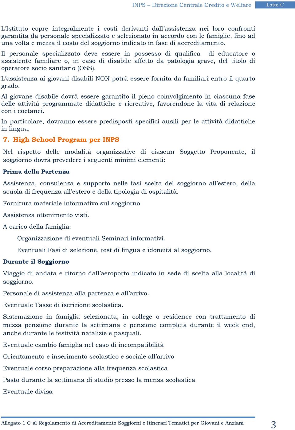 Il personale specializzato deve essere in possesso di qualifica di educatore o assistente familiare o, in caso di disabile affetto da patologia grave, del titolo di operatore socio sanitario (OSS).