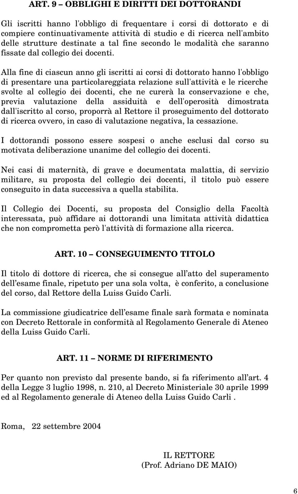 Alla fine di ciascun anno gli iscritti ai corsi di dottorato hanno l'obbligo di presentare una particolareggiata relazione sull'attività e le ricerche svolte al collegio dei docenti, che ne curerà la