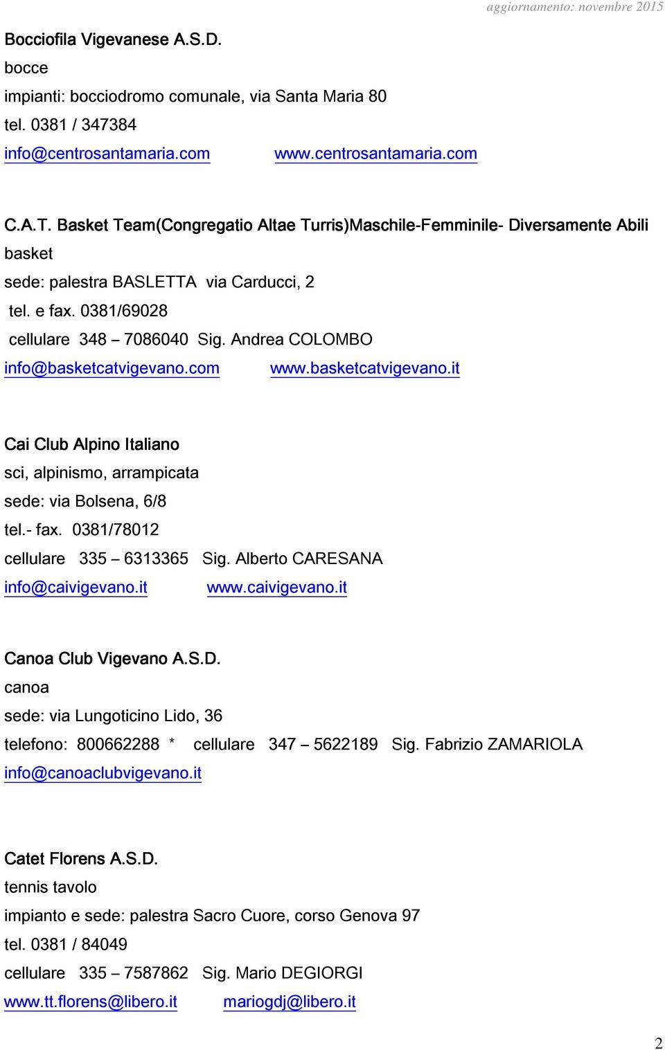 Andrea COLOMBO info@basketcatvigevano.com www.basketcatvigevano.it Cai Club Alpino Italiano sci, alpinismo, arrampicata sede: via Bolsena, 6/8 tel.- fax. 0381/78012 cellulare 335 6313365 Sig.