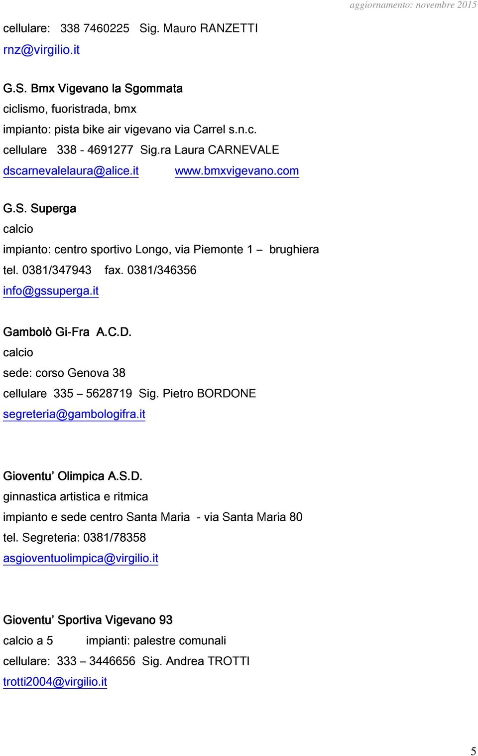 it Gambolò Gi-Fra A.C.D. calcio sede: corso Genova 38 cellulare 335 5628719 Sig. Pietro BORDONE segreteria@gambologifra.it Gioventu Olimpica A.S.D. ginnastica artistica e ritmica impianto e sede centro Santa Maria - via Santa Maria 80 tel.