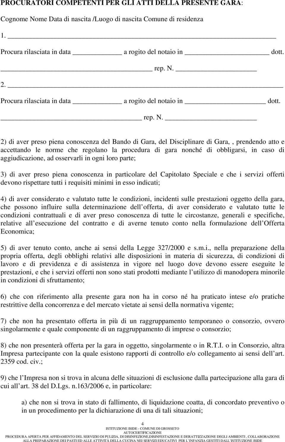 2) di aver preso piena conoscenza del Bando di Gara, del Disciplinare di Gara,, prendendo atto e accettando le norme che regolano la procedura di gara nonché di obbligarsi, in caso di aggiudicazione,