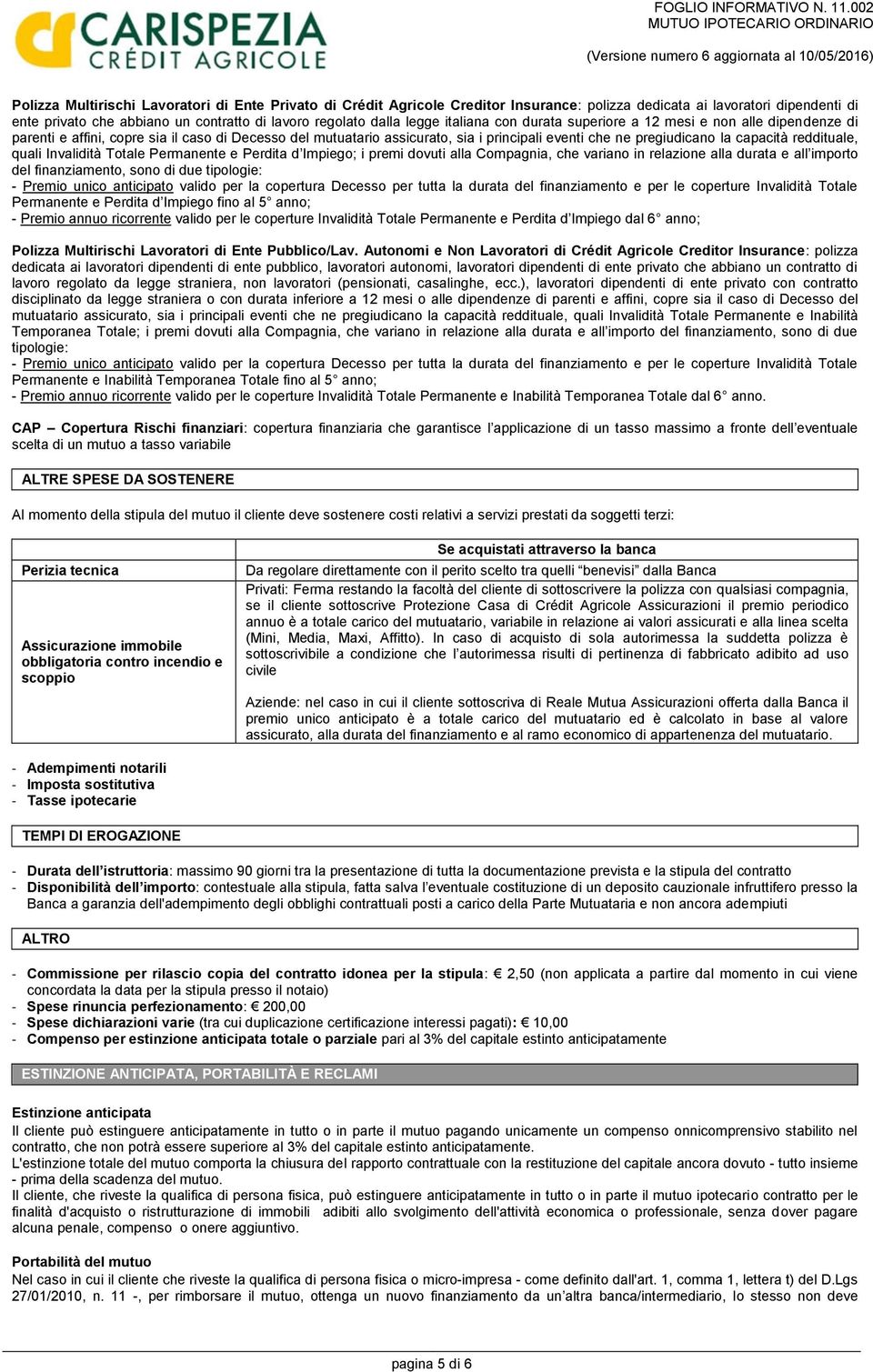 Permanente e Perdita d Impiego; i premi dovuti alla Compagnia, che variano in relazione alla durata e all importo del finanziamento, sono di due tipologie: - Premio unico anticipato valido per la