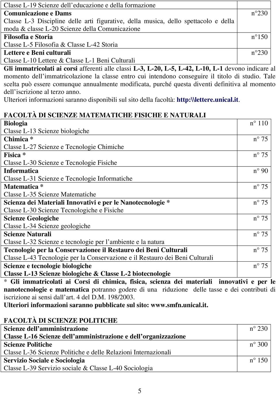 alle classi L-3, L-20, L-5, L-42, L-10, L-1 devono indicare al momento dell immatricolazione la classe entro cui intendono conseguire il titolo di studio.