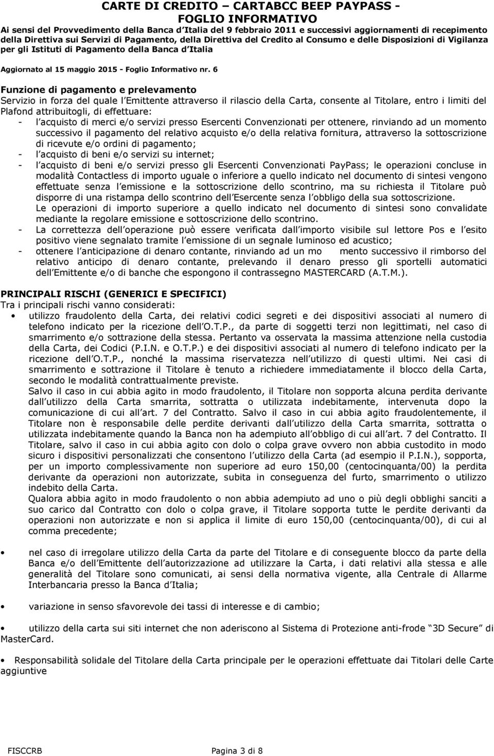 sottoscrizione di ricevute e/o ordini di pagamento; - l acquisto di beni e/o servizi su internet; - l acquisto di beni e/o servizi presso gli Esercenti Convenzionati PayPass; le operazioni concluse