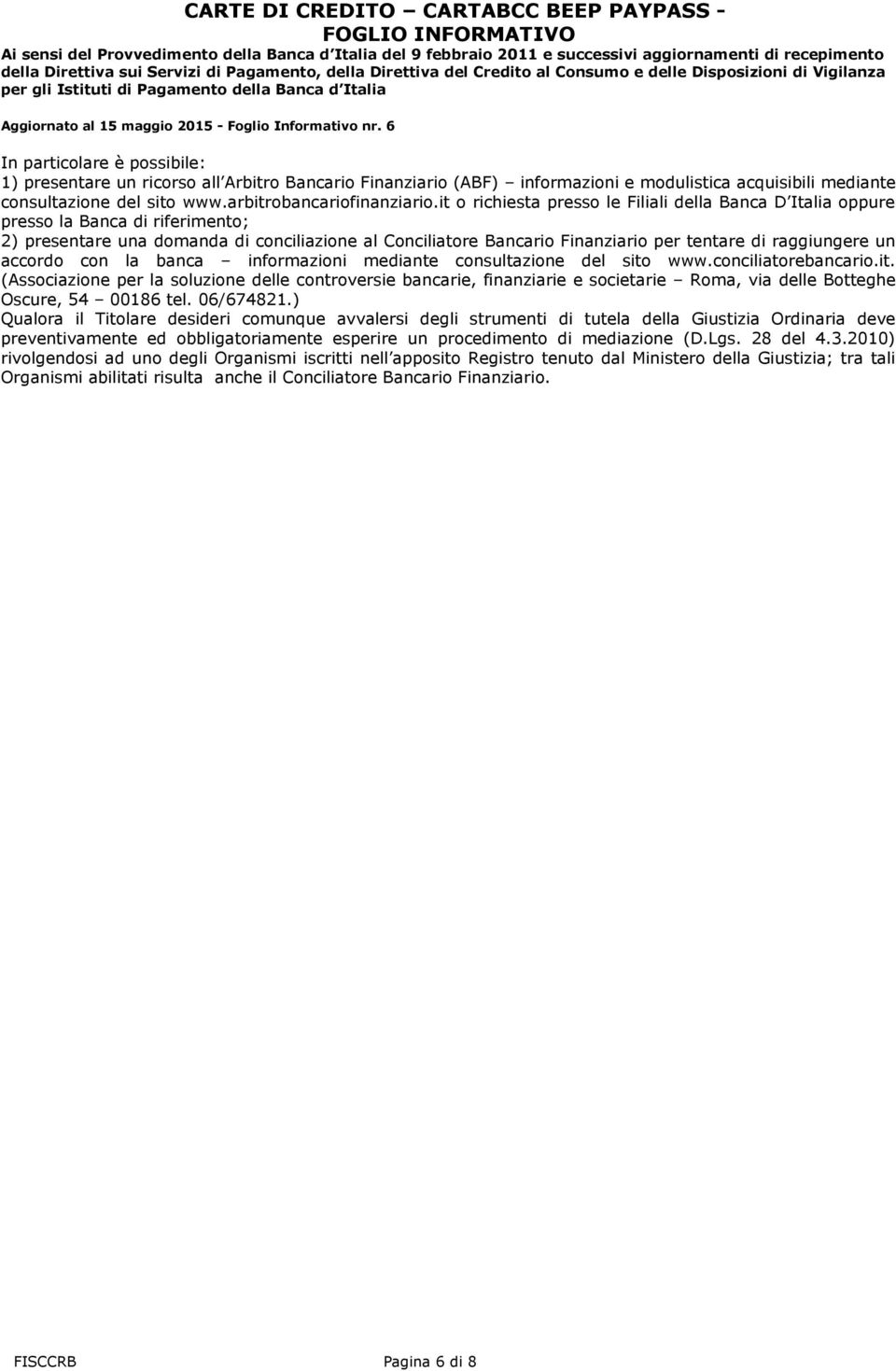un accordo con la banca informazioni mediante consultazione del sito www.conciliatorebancario.it. (Associazione per la soluzione delle controversie bancarie, finanziarie e societarie Roma, via delle Botteghe Oscure, 54 00186 tel.