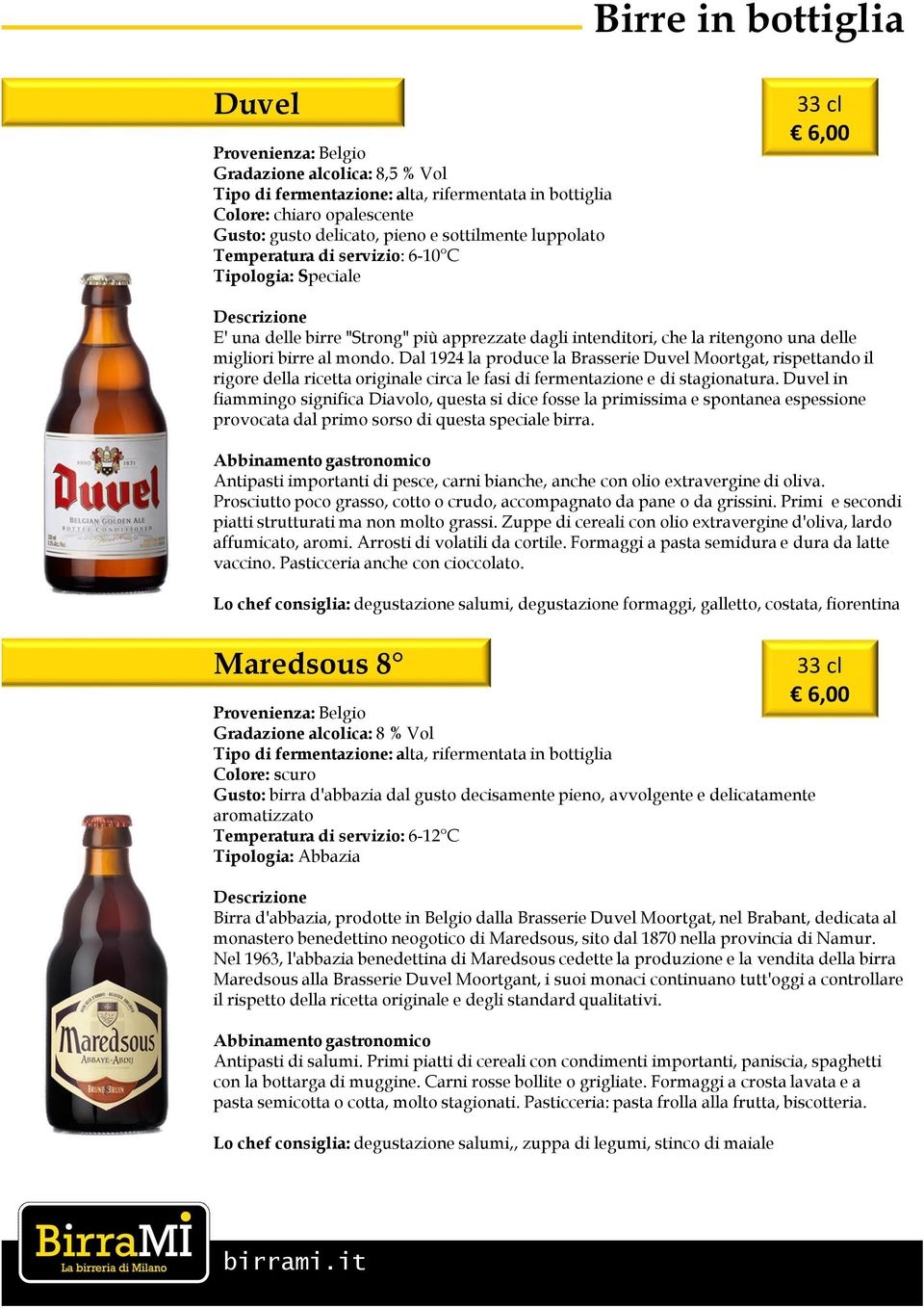 Dal 1924 la produce la Brasserie Duvel Moortgat, rispettando il rigore della ricetta originale circa le fasi di fermentazione e di stagionatura.