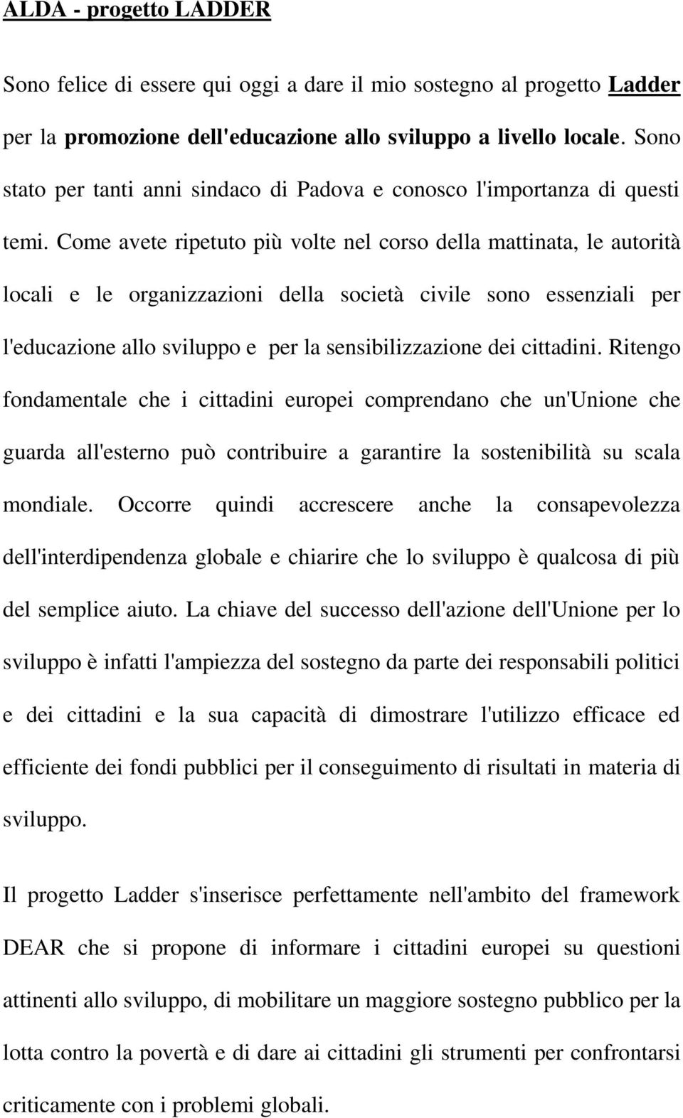 Come avete ripetuto più volte nel corso della mattinata, le autorità locali e le organizzazioni della società civile sono essenziali per l'educazione allo sviluppo e per la sensibilizzazione dei