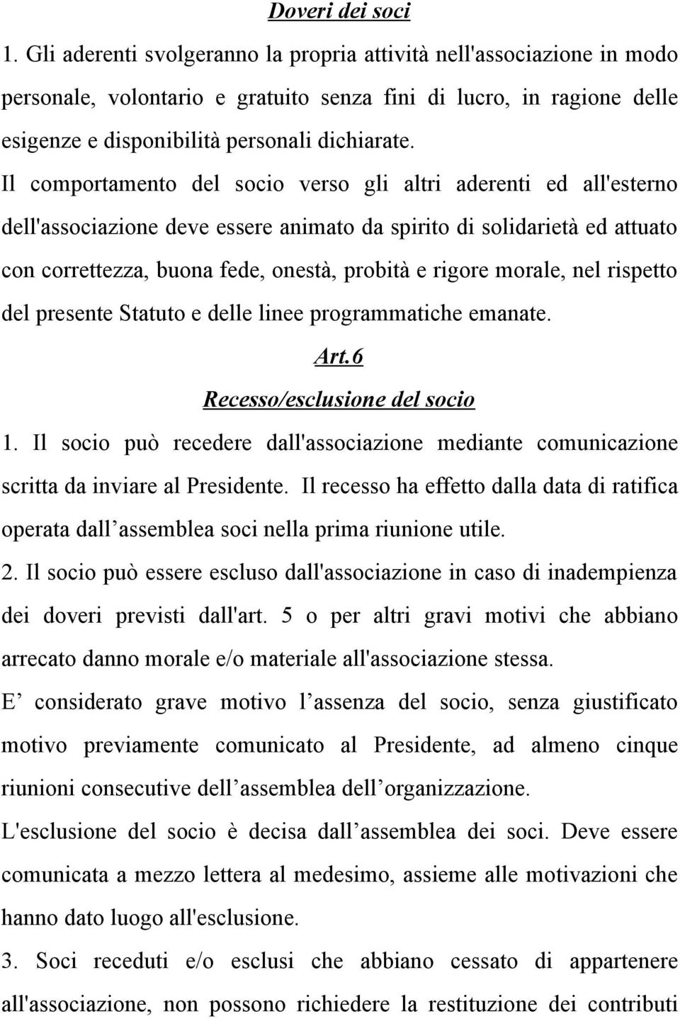 Il comportamento del socio verso gli altri aderenti ed all'esterno dell'associazione deve essere animato da spirito di solidarietà ed attuato con correttezza, buona fede, onestà, probità e rigore