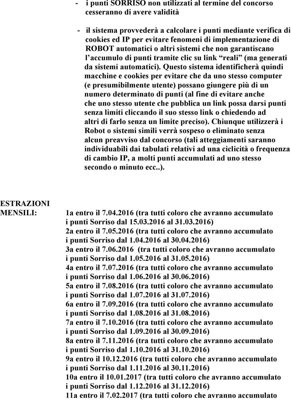 Questo sistema identificherà quindi macchine e cookies per evitare che da uno stesso computer (e presumibilmente utente) possano giungere più di un numero determinato di punti (al fine di evitare