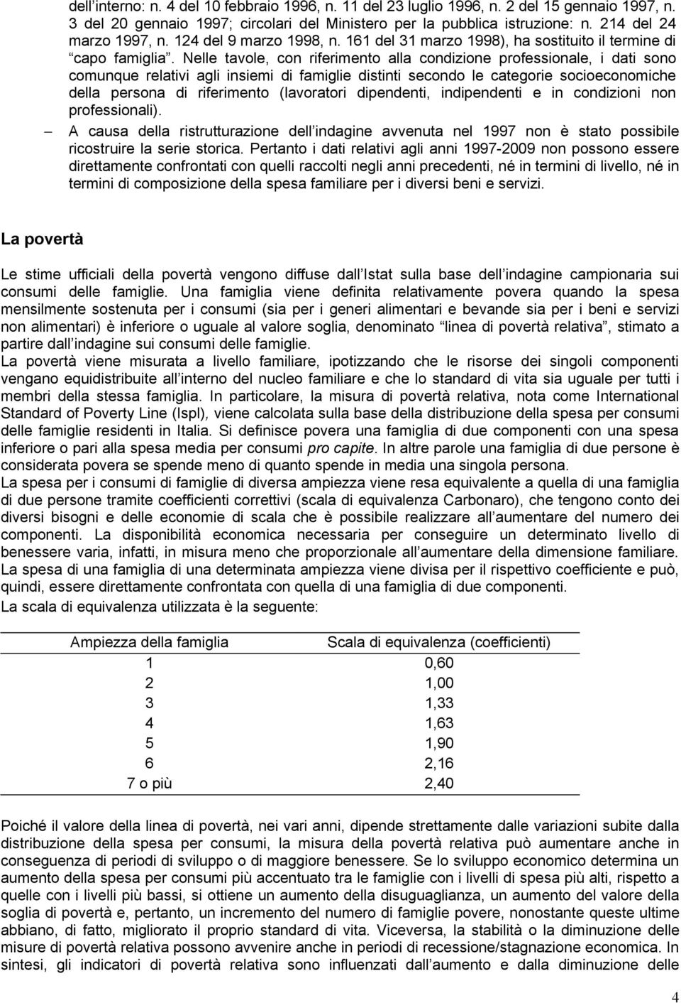 Nelle tavole, con riferimento alla condizione professionale, i dati sono comunque relativi agli insiemi di famiglie distinti secondo le categorie socioeconomiche della persona di riferimento