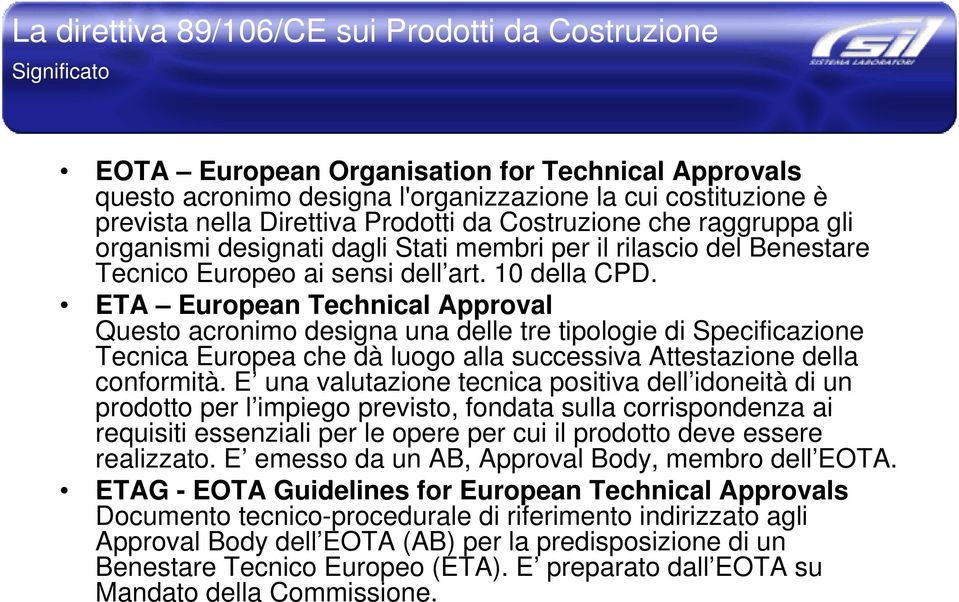 ETA European Technical Approval Questo acronimo designa una delle tre tipologie di Specificazione Tecnica Europea che dà luogo alla successiva Attestazione della conformità.