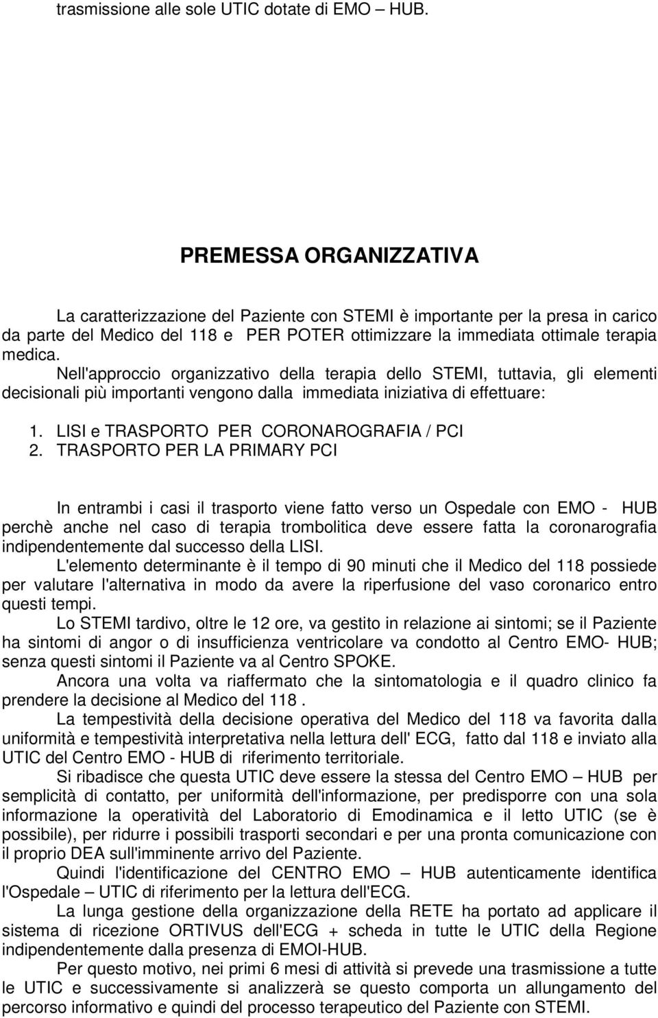 Nell'approccio organizzativo della terapia dello STEMI, tuttavia, gli elementi decisionali più importanti vengono dalla immediata iniziativa di effettuare: 1.