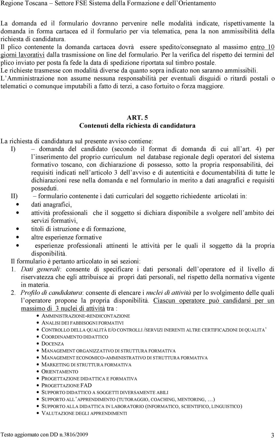 Per la verifica del rispetto dei termini del plico inviato per posta fa fede la data di spedizione riportata sul timbro postale.