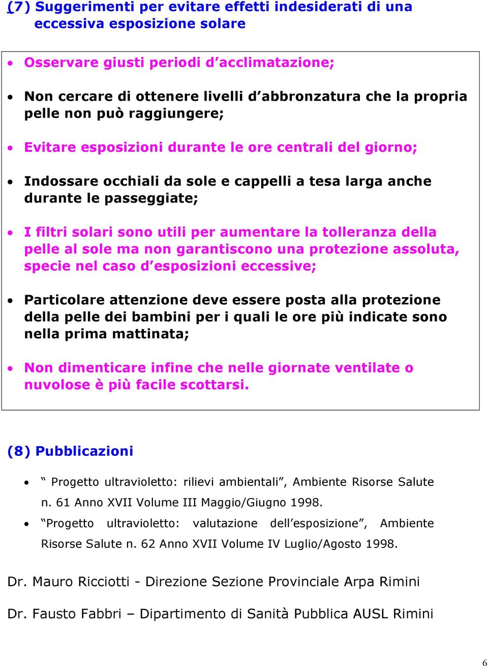 la tolleranza della pelle al sole ma non garantiscono una protezione assoluta, specie nel caso d esposizioni eccessive; Particolare attenzione deve essere posta alla protezione della pelle dei