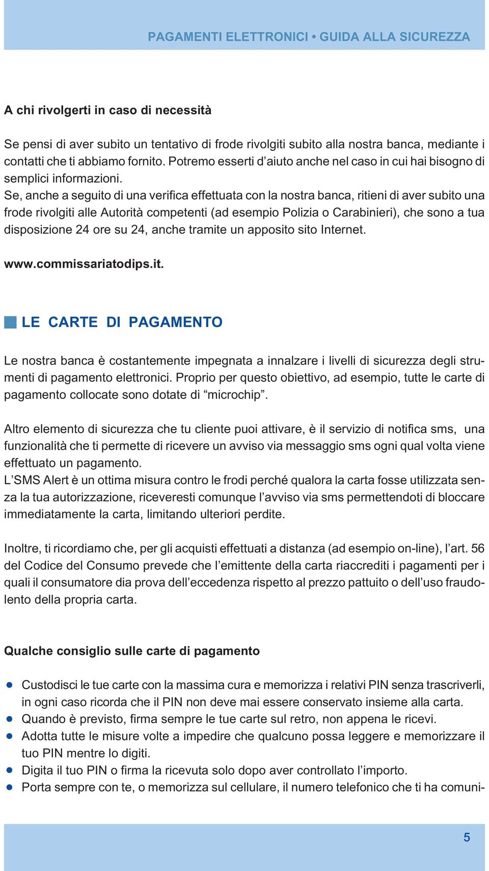 Se, anche a seguito di una verifica effettuata con la nostra banca, ritieni di aver subito una frode rivolgiti alle Autorità competenti (ad esempio Polizia o Carabinieri), che sono a tua disposizione