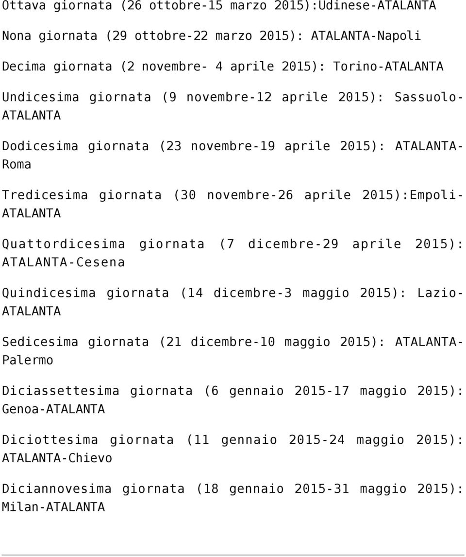 giornata (7 dicembre-29 aprile 2015): ATALANTA-Cesena Quindicesima giornata (14 dicembre-3 maggio 2015): Lazio- ATALANTA Sedicesima giornata (21 dicembre-10 maggio 2015): ATALANTA- Palermo