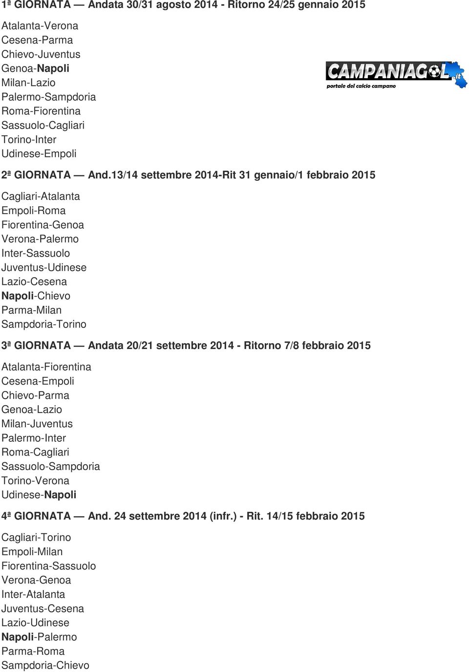 13/14 settembre 2014-Rit 31 gennaio/1 febbraio 2015 Cagliari-Atalanta Empoli-Roma Fiorentina-Genoa Verona-Palermo Inter-Sassuolo Juventus-Udinese Lazio-Cesena Napoli-Chievo Parma-Milan