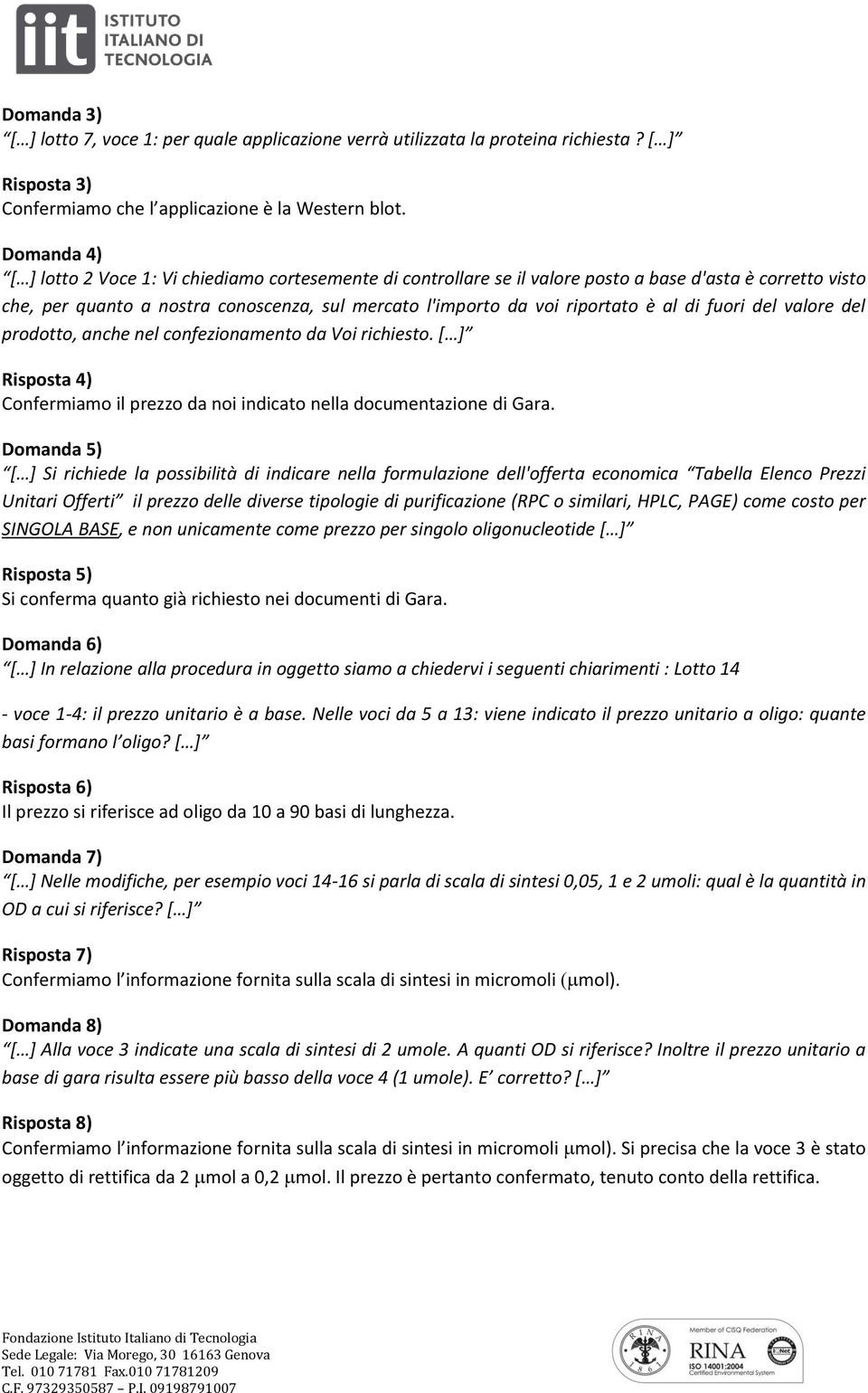 al di fuori del valore del prodotto, anche nel confezionamento da Voi richiesto. [ ] Risposta 4) Confermiamo il prezzo da noi indicato nella documentazione di Gara.