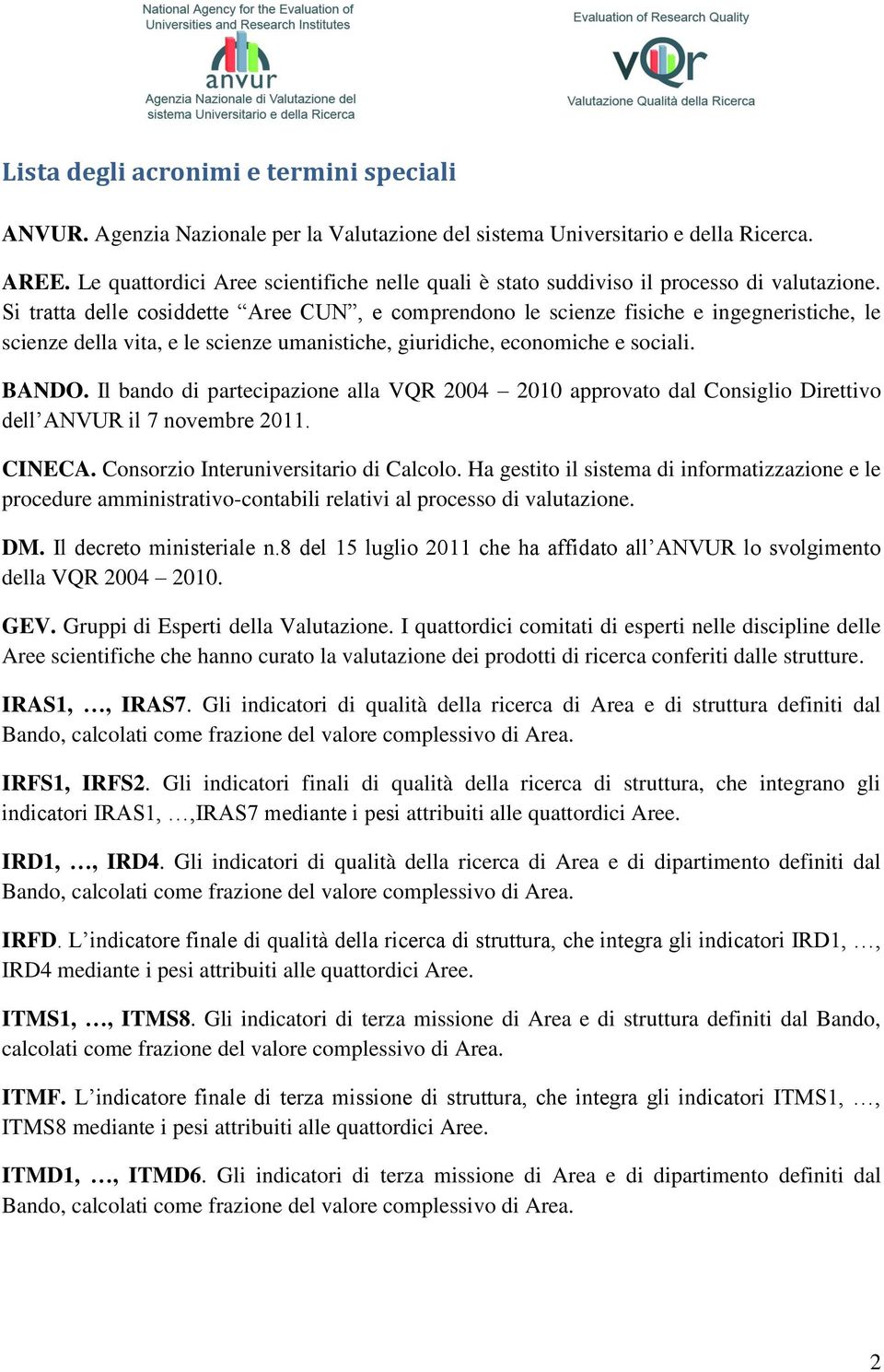 Si tratta delle cosiddette Aree CUN, e comprendono le scienze fisiche e ingegneristiche, le scienze della vita, e le scienze umanistiche, giuridiche, economiche e sociali. BANDO.