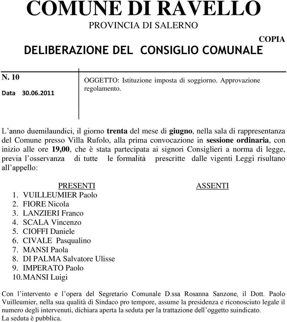 stata partecipata ai signori Consiglieri a norma di legge, previa l osservanza di tutte le formalità prescritte dalle vigenti Leggi risultano all appello: PRESENTI 1. VUILLEUMIER Paolo 2.