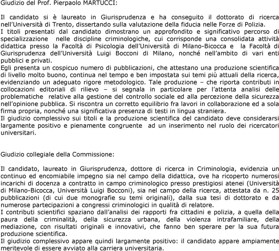 I titoli presentati dal candidato dimostrano un approfondito e significativo percorso di specializzazione nelle discipline criminologiche, cui corrisponde una consolidata attività didattica presso la