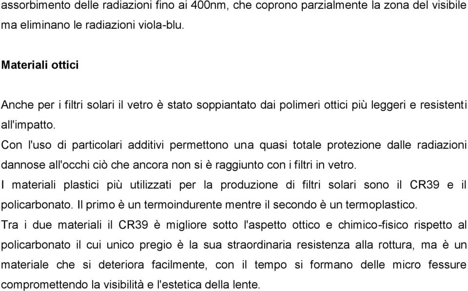 Con l'uso di particolari additivi permettono una quasi totale protezione dalle radiazioni dannose all'occhi ciò che ancora non si è raggiunto con i filtri in vetro.