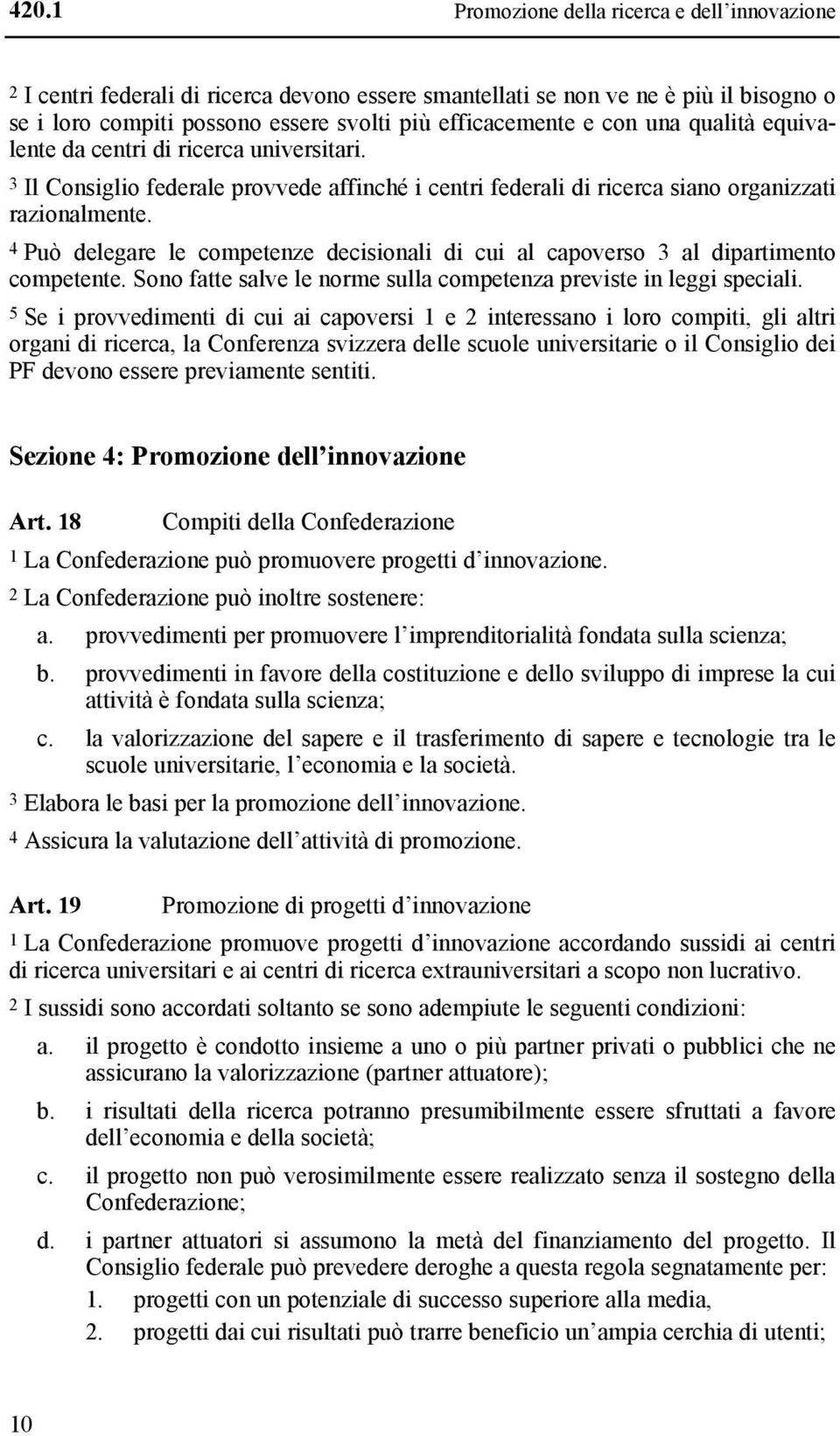 4 Può delegare le competenze decisionali di cui al capoverso 3 al dipartimento competente. Sono fatte salve le norme sulla competenza previste in leggi speciali.