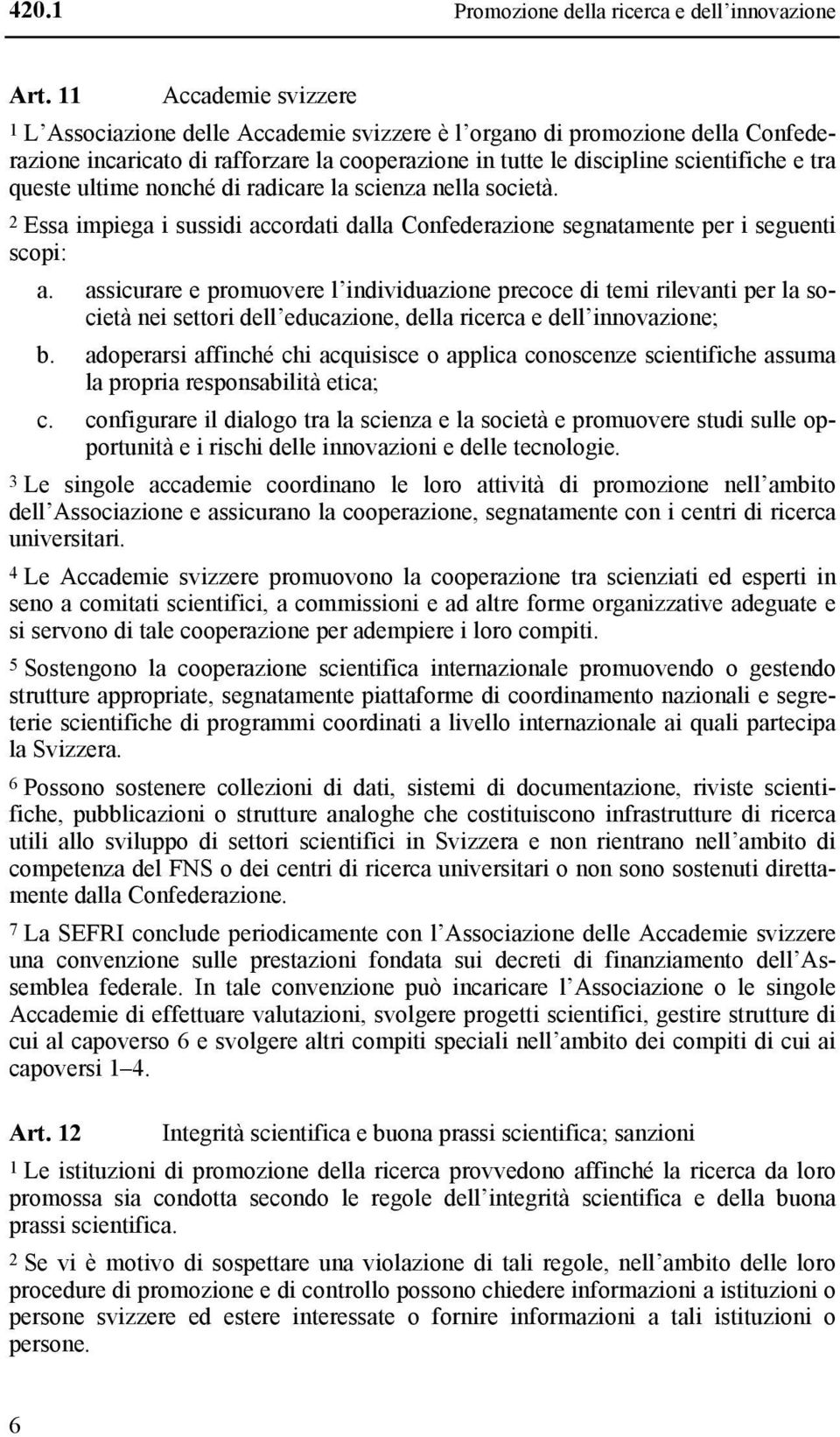 ultime nonché di radicare la scienza nella società. 2 Essa impiega i sussidi accordati dalla Confederazione segnatamente per i seguenti scopi: a.